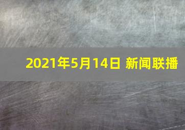 2021年5月14日 新闻联播